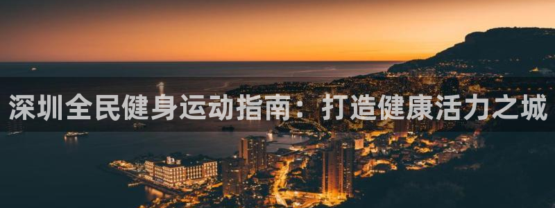 尊龙凯时家居是品牌吗：深圳全民健身运动指南：打造健康活力