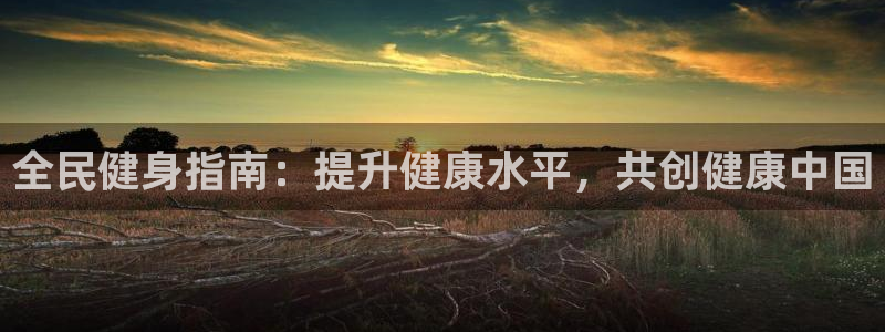 凯时国际网站域名：全民健身指南：提升健康水平，共创健康中