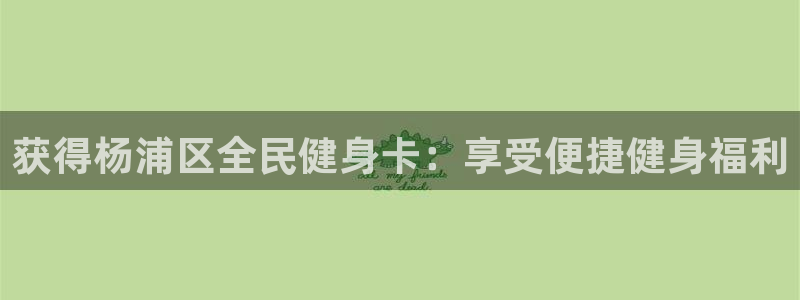 尊龙凯时的生产设备：获得杨浦区全民健身卡：享受便捷健身福