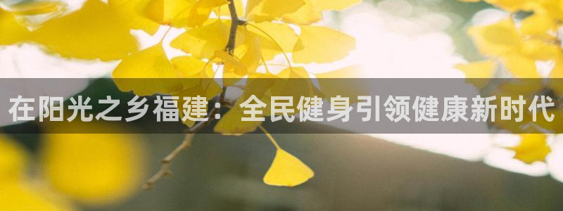 尊龙网站 人生就是博：在阳光之乡福建：全民健身引领健康新