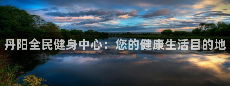 尊龙人生就是博中国区：丹阳全民健身中心：您的健康生活目的