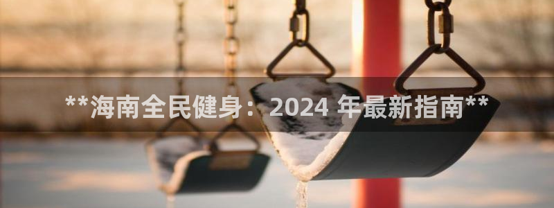 凯时k88最新：**海南全民健身：2024 年最新指南*
