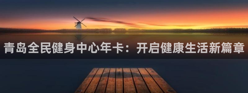 凯时网上官方网站：青岛全民健身中心年卡：开启健康生活新篇