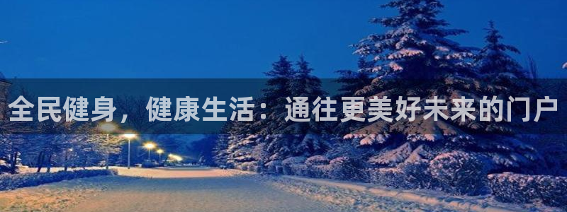 尊龙凯时注册地址：全民健身，健康生活：通往更美好未来的门