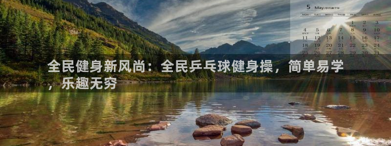 尊龙旗舰厅：全民健身新风尚：全民乒乓球健身操，简单易学
