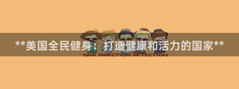尊龙凯时人生就博官网：**美国全民健身：打造健康和活力的