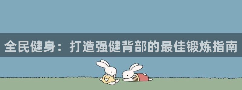 尊龙app官网登录：全民健身：打造强健背部的最佳锻炼指南