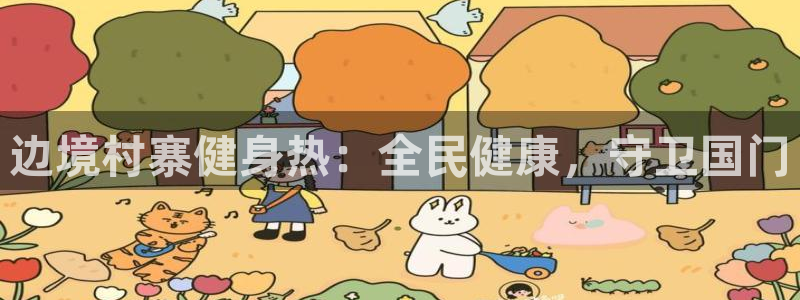 尊龙旗舰厅：边境村寨健身热：全民健康，守卫国门