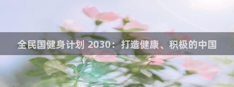 尊龙凯时·中国官方网站：全民国健身计划 2030：打造健