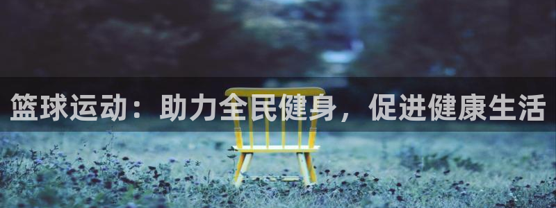 尊龙凯时一人生就是博登入：篮球运动：助力全民健身，促进健