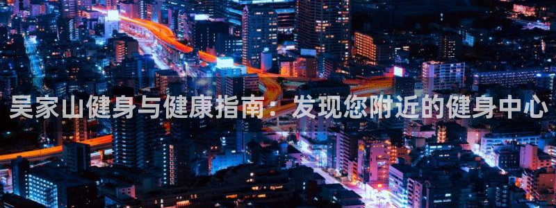 尊龙 5：吴家山健身与健康指南：发现您附近的健身中心