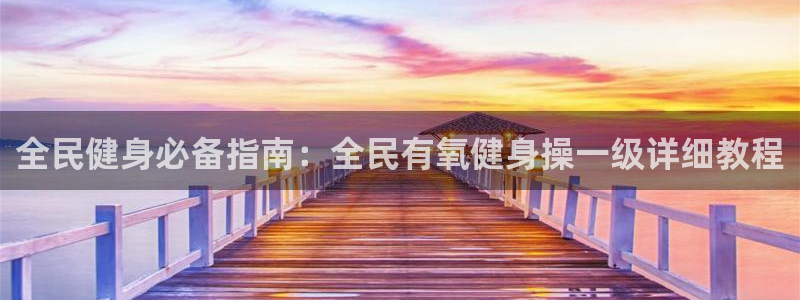 凯时游戏官方网站：全民健身必备指南：全民有氧健身操一级详