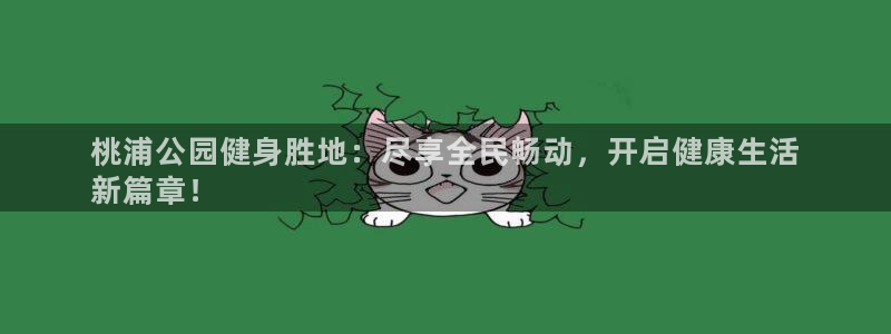 尊龙人生就是博一下首页：桃浦公园健身胜地：尽享全民畅动，