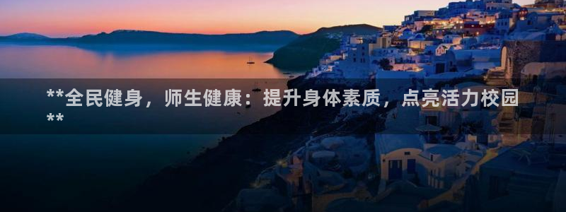 尊龙人生就是博官网登录手机：**全民健身，师生健康：提升