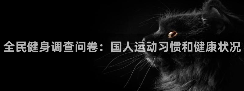 凯时ag旗舰厅网址是什么：全民健身调查问卷：国人运动习惯