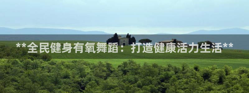 d88尊龙手机客户端下载：**全民健身有氧舞蹈：打造健康