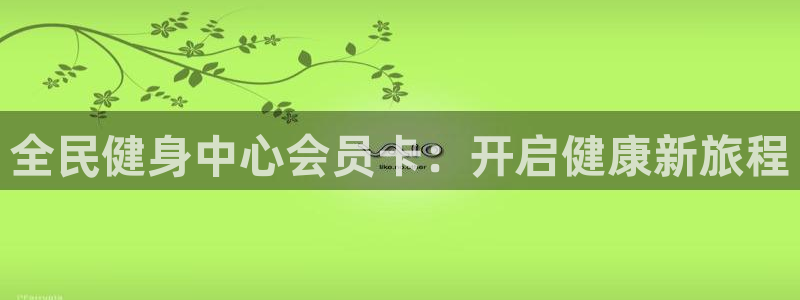 尊龙凯时输钱的原因：全民健身中心会员卡：开启健康新旅程
