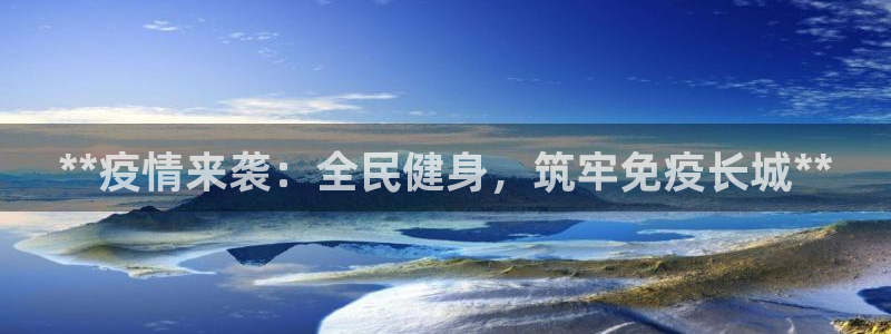 尊龙凯时企业文化：**疫情来袭：全民健身，筑牢免疫长城*