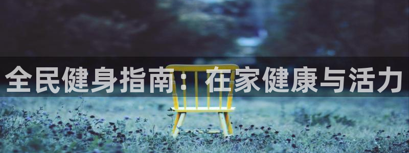 尊龙光学怎么样：全民健身指南：在家健康与活力