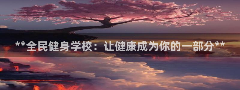 ZL尊龙凯时平台：**全民健身学校：让健康成为你的一部分