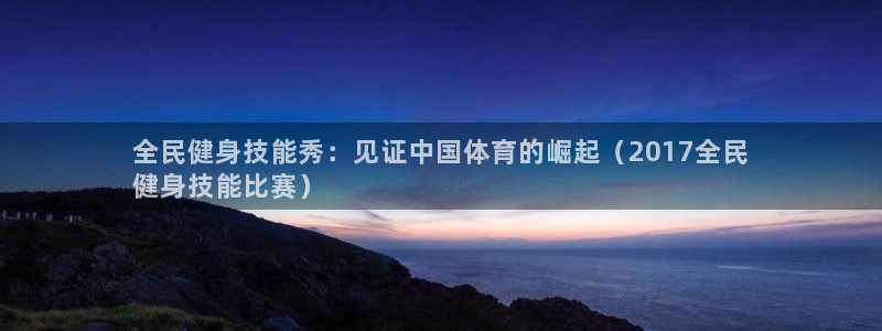 尊龙人生就是博管网：全民健身技能秀：见证中国体育的崛起（