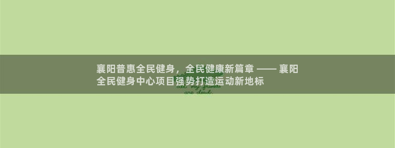 尊龙下载推荐网站：襄阳普惠全民健身，全民健康新篇章 ——