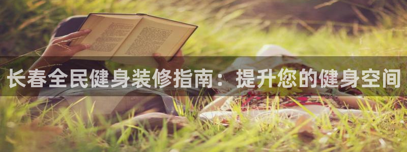 尊龙人生就是博首页：长春全民健身装修指南：提升您的健身空