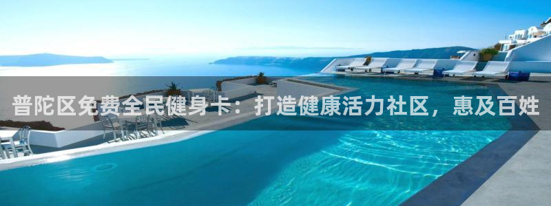 尊龙am i blue：普陀区免费全民健身卡：打造健康活