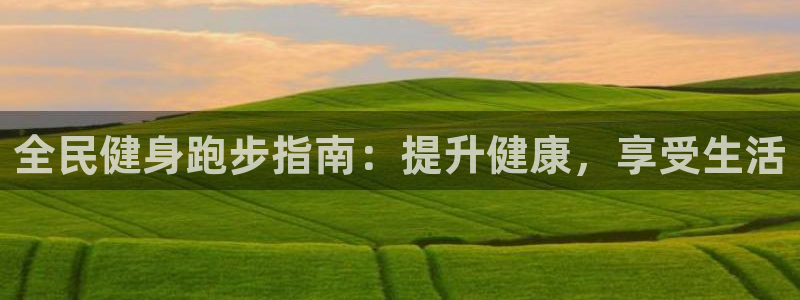 尊龙凯时人生就是博游戏网站：全民健身跑步指南：提升健康，