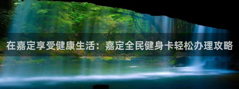 凯时k8官网首页：在嘉定享受健康生活：嘉定全民健身卡轻松