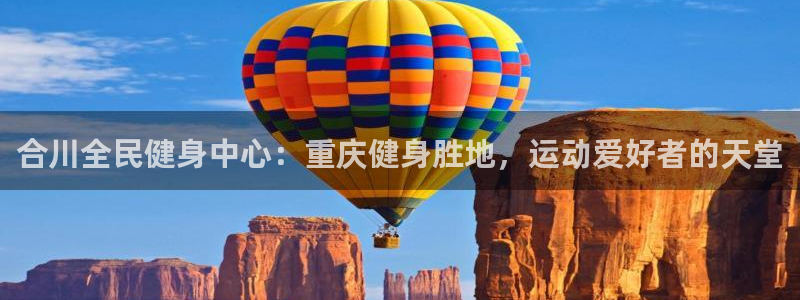 尊龙凯时百万奖池：合川全民健身中心：重庆健身胜地，运动爱好者
