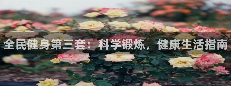 尊龙ag旗舰厅手机版：全民健身第三套：科学锻炼，健康生活