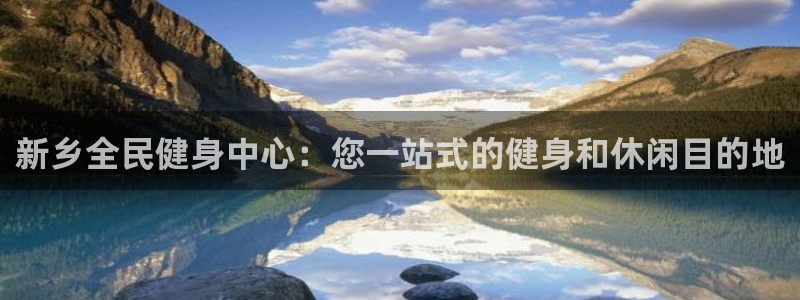 尊龙官网免费下载安装：新乡全民健身中心：您一站式的健身和