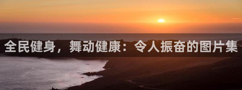 kb88凯时会员登录：全民健身，舞动健康：令人振奋的图片