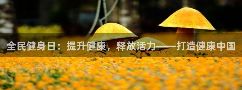 尊龙官网手：全民健身日：提升健康，释放活力——打造健康中