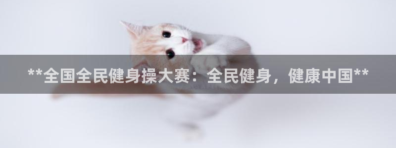 尊龙ag：**全国全民健身操大赛：全民健身，健康中国**