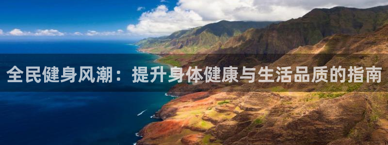 尊龙凯时始人生就是博：全民健身风潮：提升身体健康与生活品