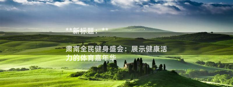 ZL尊龙凯时集团：**新标题：**

肃南全民健身盛会：