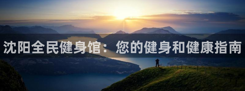 尊龙凯时产品系列：沈阳全民健身馆：您的健身和健康指南