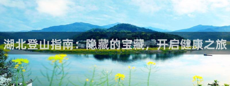 尊龙d88官网新版：湖北登山指南：隐藏的宝藏，开启健康之