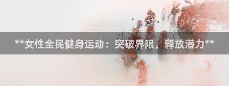KB88凯时官网登录：**女性全民健身运动：突破界限，释