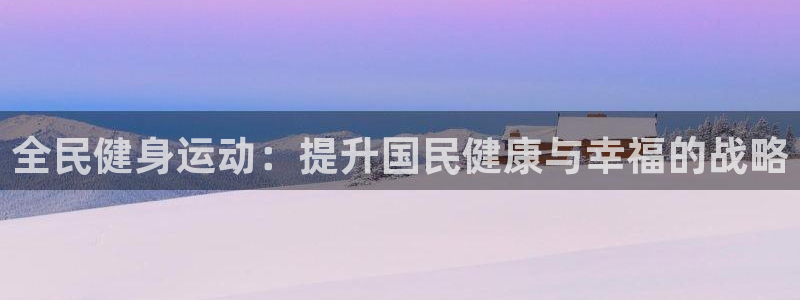 z6尊龙平台是哪里的：全民健身运动：提升国民健康与幸福的