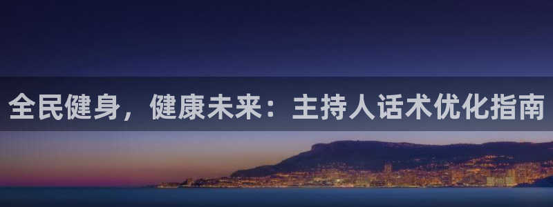 凯时首页地址：全民健身，健康未来：主持人话术优化指南