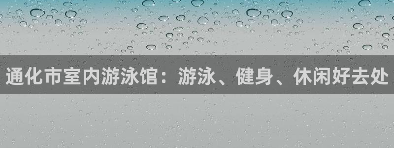尊龙凯时v7要冲多少：通化市室内游泳馆：游泳、健身、休闲