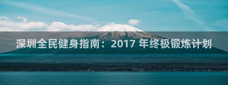 尊龙电子：深圳全民健身指南：2017 年终极锻炼计划