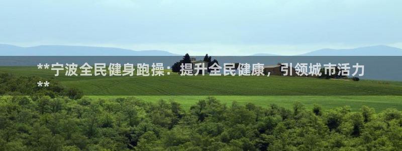 尊龙官网免费下载安装：**宁波全民健身跑操：提升全民健康