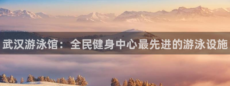 尊龙凯时平台还是万搏好：武汉游泳馆：全民健身中心最先进的