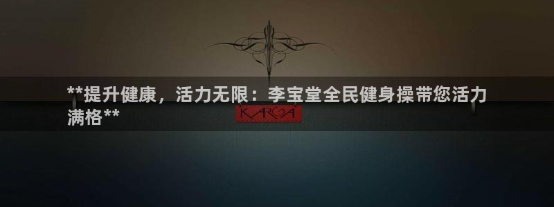 尊龙专访视频：**提升健康，活力无限：李宝堂全民健身操带