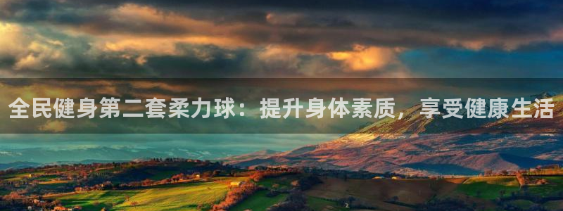 尊龙最经典的三个角色：全民健身第二套柔力球：提升身体素质