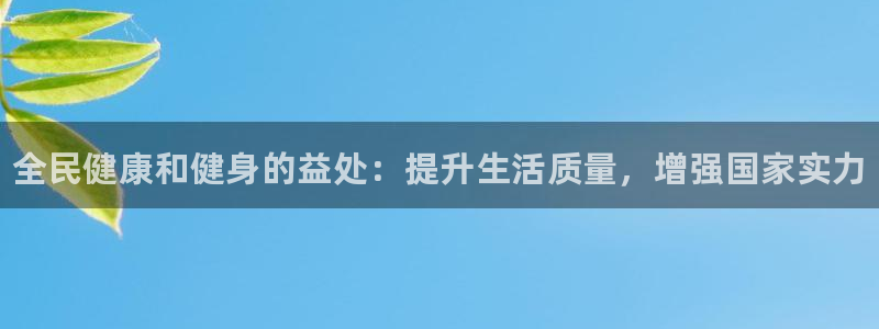 Z6尊龙官网入口：全民健康和健身的益处：提升生活质量，增